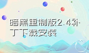 暗黑重制版2.4补丁下载安装（暗黑重制版2.4补丁下载安装不了）