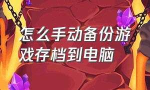 怎么手动备份游戏存档到电脑