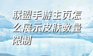 联盟手游主页怎么展示皮肤数量限制（联盟手游皮肤切换入口）