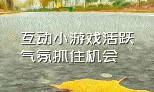 互动小游戏活跃气氛抓住机会