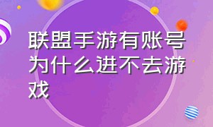 联盟手游有账号为什么进不去游戏