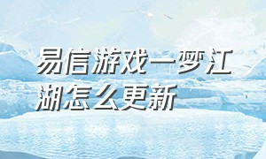 易信游戏一梦江湖怎么更新（易信版一梦江湖）