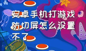 安卓手机打游戏防切屏怎么设置不了（安卓手机打游戏防切屏怎么设置不了密码）