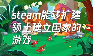 steam能够扩建领土建立国家的游戏