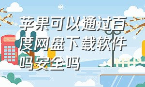 苹果可以通过百度网盘下载软件吗安全吗