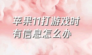 苹果11打游戏时有信息怎么办