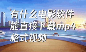 有什么电影软件能直接下载mp4格式视频