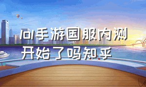 lol手游国服内测开始了吗知乎（lol手游国服第二批内测时间）