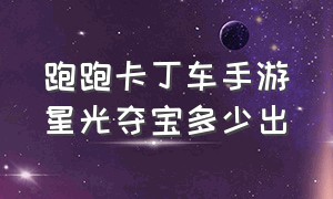 跑跑卡丁车手游星光夺宝多少出