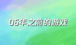 06年之前的游戏（06年之前的游戏叫什么）