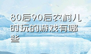 80后90后农村儿时玩的游戏有哪些