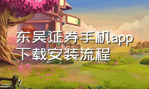 东吴证券手机app下载安装流程（东吴证券手机版官网下载）