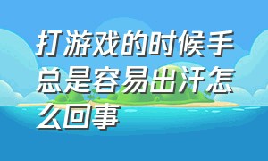 打游戏的时候手总是容易出汗怎么回事