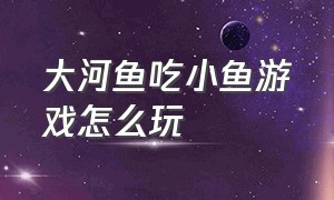 大河鱼吃小鱼游戏怎么玩