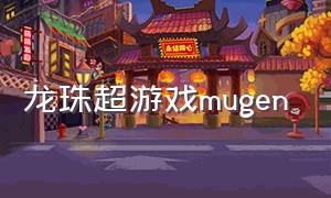 龙珠超游戏mugen（龙珠超游戏格斗手机版）