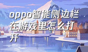 oppo智能侧边栏在游戏里怎么打开