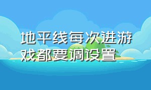 地平线每次进游戏都要调设置