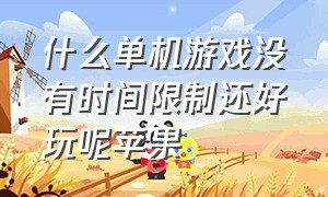 什么单机游戏没有时间限制还好玩呢苹果