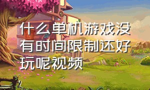 什么单机游戏没有时间限制还好玩呢视频