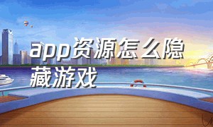 app资源怎么隐藏游戏