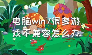 电脑win7很多游戏不兼容怎么办