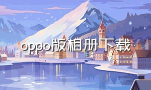 oppo版相册下载（oppo相册下载安装）