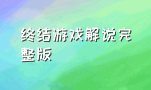 终结游戏解说完整版