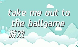 take me out to the ballgame游戏