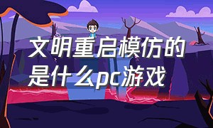 文明重启模仿的是什么pc游戏