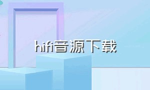 hifi音源下载（hifi母带音源哪里去下载）