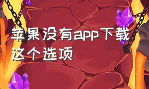 苹果没有app下载这个选项（苹果没有id怎么下载app）