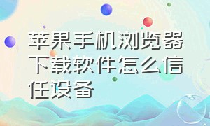 苹果手机浏览器下载软件怎么信任设备