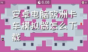 安卓电脑欧洲卡车模拟器怎么下载（怎么下载免费的欧洲卡车模拟器）