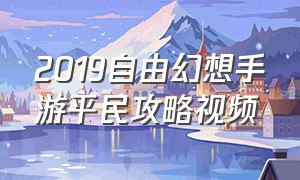 2019自由幻想手游平民攻略视频（自由幻想手游八卦攻略）