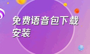 免费语音包下载安装（怎么安装语音安装包）