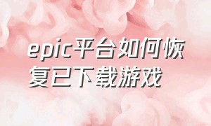 epic平台如何恢复已下载游戏