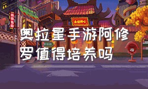 奥拉星手游阿修罗值得培养吗