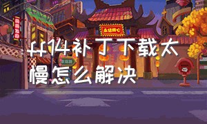 ff14补丁下载太慢怎么解决