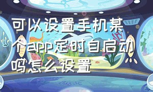 可以设置手机某个app定时自启动吗怎么设置