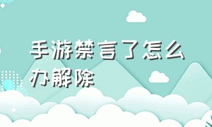 手游禁言了怎么办解除