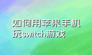 如何用苹果手机玩switch游戏（switch怎么通过苹果手机安装游戏）