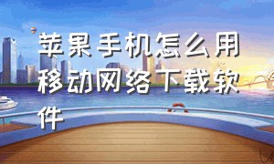 苹果手机怎么用移动网络下载软件