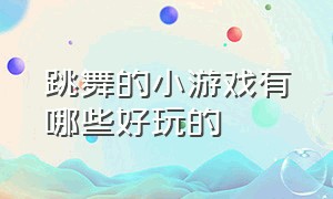 跳舞的小游戏有哪些好玩的（跳舞唱歌的小游戏是什么）