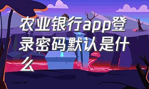 农业银行app登录密码默认是什么