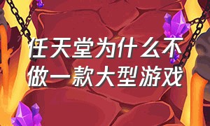 任天堂为什么不做一款大型游戏（任天堂为什么不做pc端游戏）