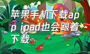 苹果手机下载app ipad也会跟着下载