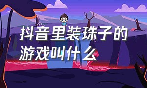 抖音里装珠子的游戏叫什么（抖音里追剧的小剧场在哪找）