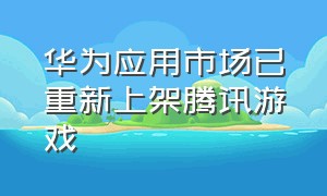 华为应用市场已重新上架腾讯游戏（华为下载腾讯游戏还能玩吗）