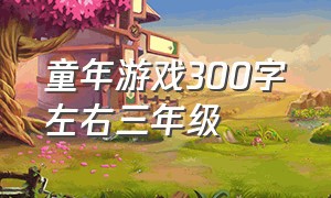 童年游戏300字左右三年级（三年级童年有趣游戏作文300字）