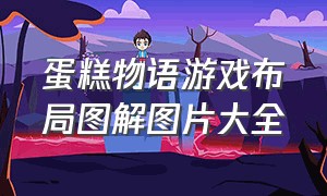 蛋糕物语游戏布局图解图片大全（蛋糕物语制作游戏攻略）